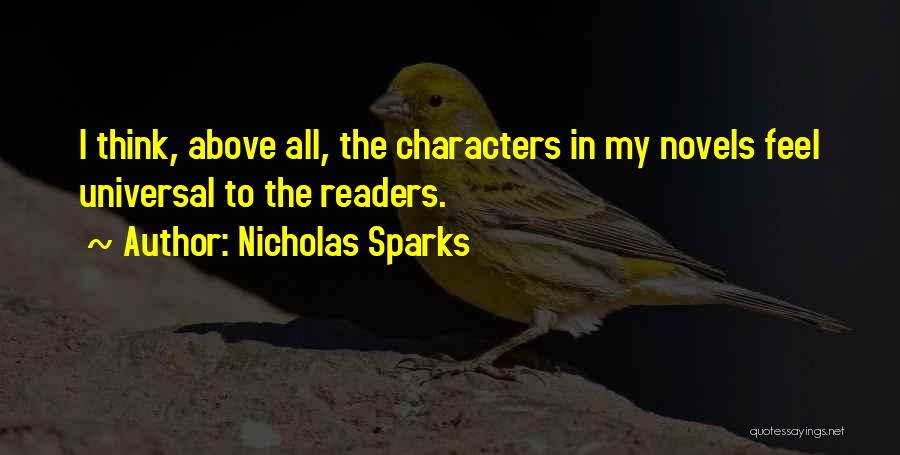 Nicholas Sparks Quotes: I Think, Above All, The Characters In My Novels Feel Universal To The Readers.
