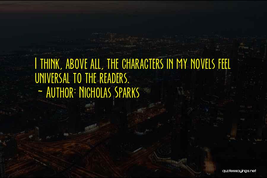 Nicholas Sparks Quotes: I Think, Above All, The Characters In My Novels Feel Universal To The Readers.