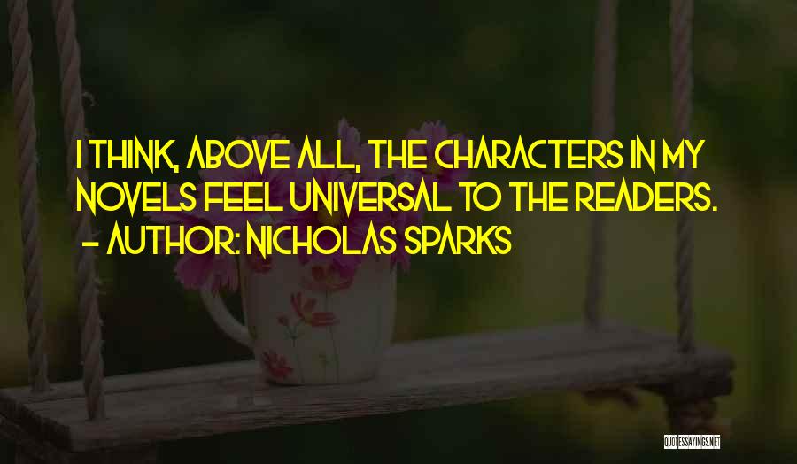 Nicholas Sparks Quotes: I Think, Above All, The Characters In My Novels Feel Universal To The Readers.