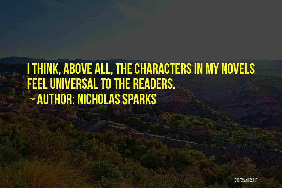 Nicholas Sparks Quotes: I Think, Above All, The Characters In My Novels Feel Universal To The Readers.
