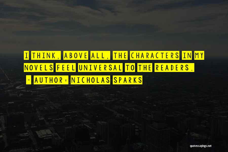 Nicholas Sparks Quotes: I Think, Above All, The Characters In My Novels Feel Universal To The Readers.