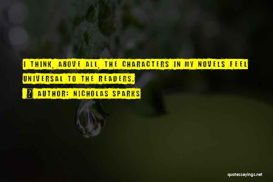 Nicholas Sparks Quotes: I Think, Above All, The Characters In My Novels Feel Universal To The Readers.