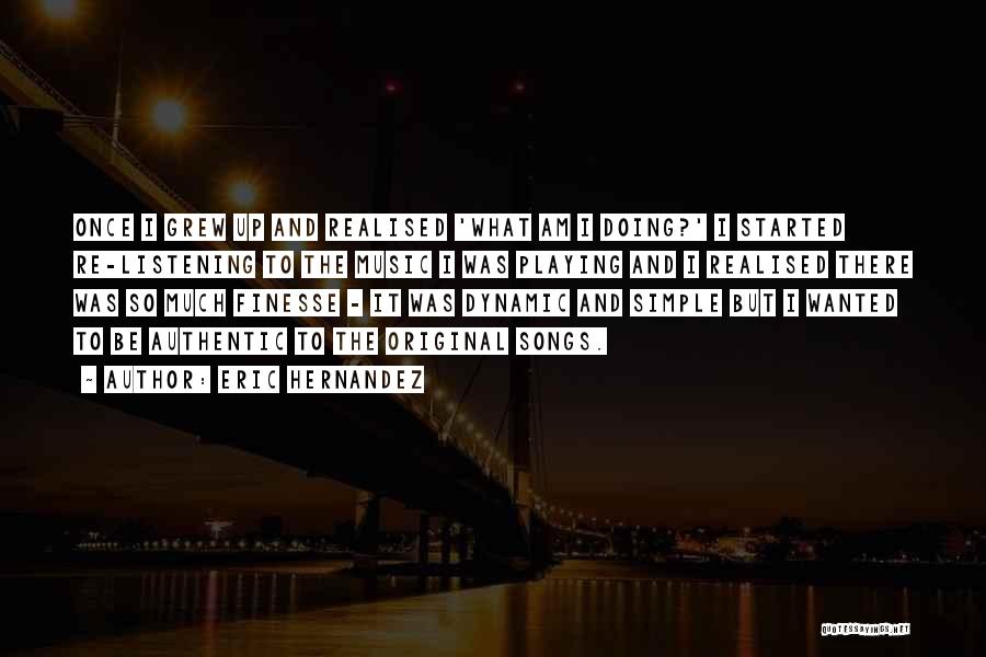 Eric Hernandez Quotes: Once I Grew Up And Realised 'what Am I Doing?' I Started Re-listening To The Music I Was Playing And