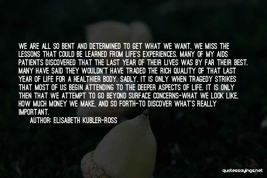 Elisabeth Kubler-Ross Quotes: We Are All So Bent And Determined To Get What We Want, We Miss The Lessons That Could Be Learned