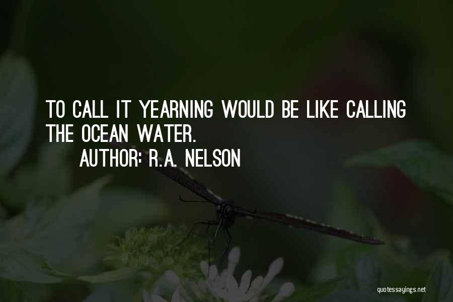 R.A. Nelson Quotes: To Call It Yearning Would Be Like Calling The Ocean Water.