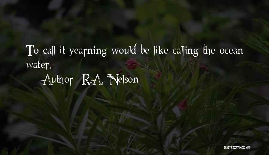 R.A. Nelson Quotes: To Call It Yearning Would Be Like Calling The Ocean Water.