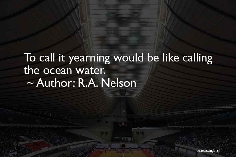 R.A. Nelson Quotes: To Call It Yearning Would Be Like Calling The Ocean Water.