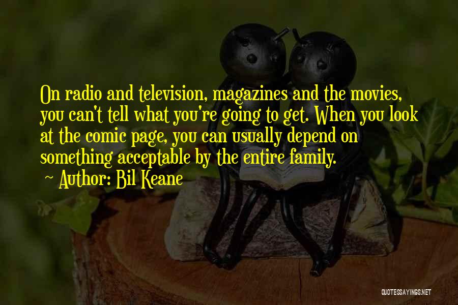 Bil Keane Quotes: On Radio And Television, Magazines And The Movies, You Can't Tell What You're Going To Get. When You Look At