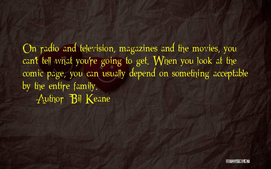 Bil Keane Quotes: On Radio And Television, Magazines And The Movies, You Can't Tell What You're Going To Get. When You Look At