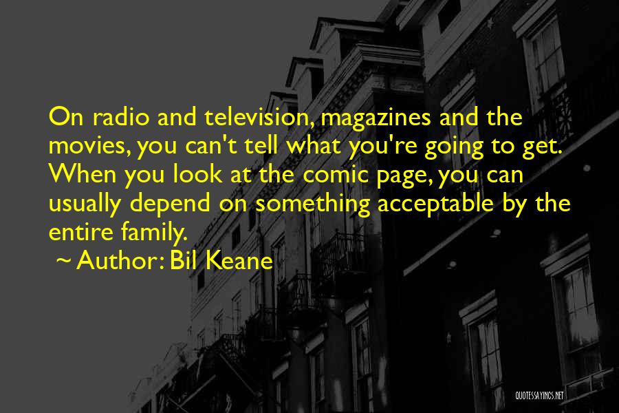 Bil Keane Quotes: On Radio And Television, Magazines And The Movies, You Can't Tell What You're Going To Get. When You Look At