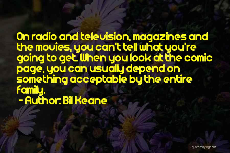 Bil Keane Quotes: On Radio And Television, Magazines And The Movies, You Can't Tell What You're Going To Get. When You Look At