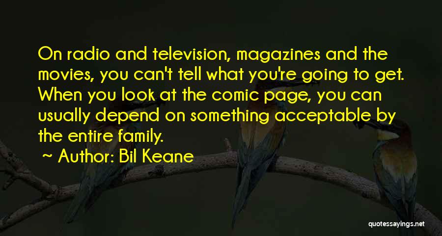 Bil Keane Quotes: On Radio And Television, Magazines And The Movies, You Can't Tell What You're Going To Get. When You Look At