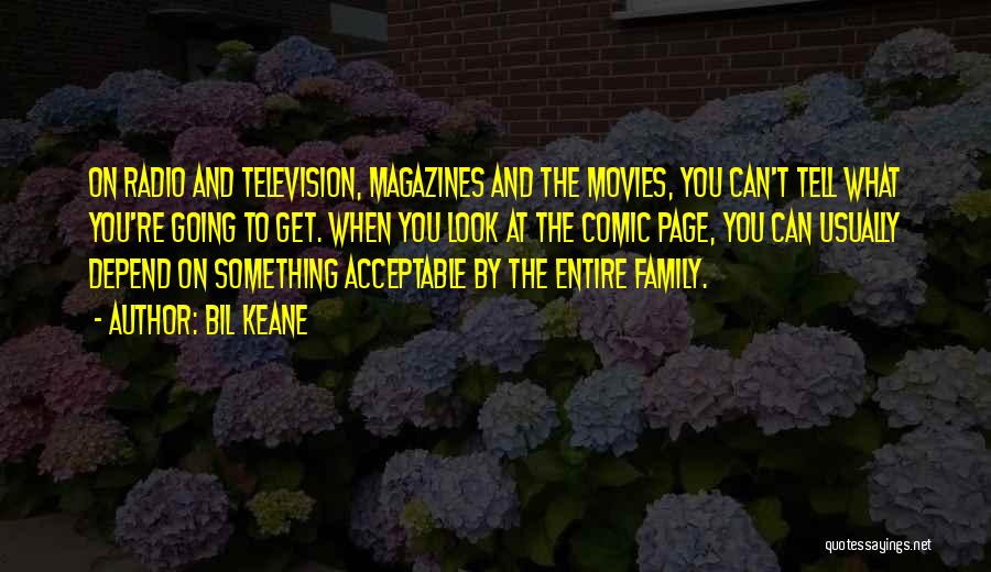 Bil Keane Quotes: On Radio And Television, Magazines And The Movies, You Can't Tell What You're Going To Get. When You Look At