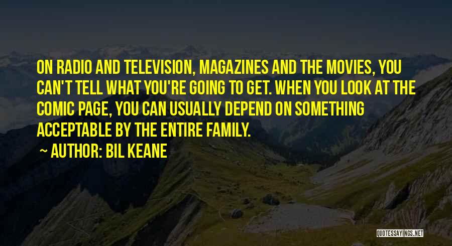 Bil Keane Quotes: On Radio And Television, Magazines And The Movies, You Can't Tell What You're Going To Get. When You Look At