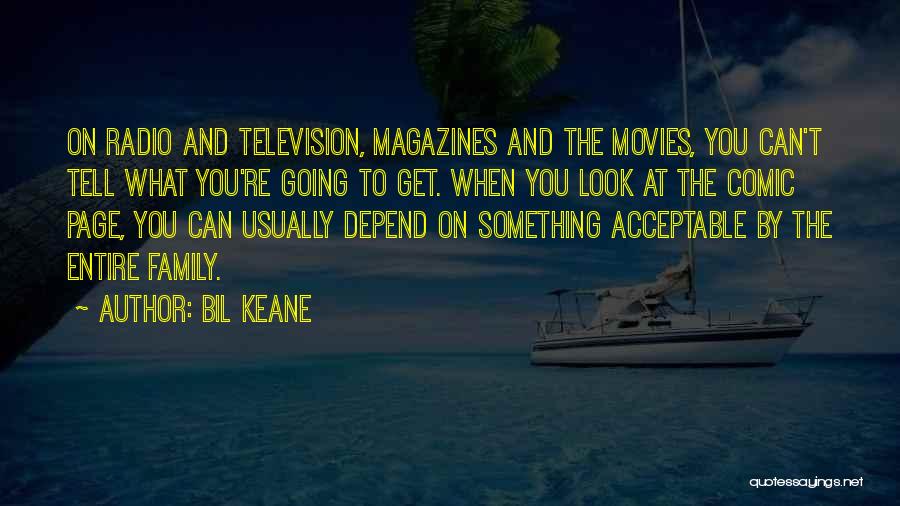 Bil Keane Quotes: On Radio And Television, Magazines And The Movies, You Can't Tell What You're Going To Get. When You Look At