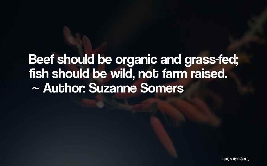 Suzanne Somers Quotes: Beef Should Be Organic And Grass-fed; Fish Should Be Wild, Not Farm Raised.