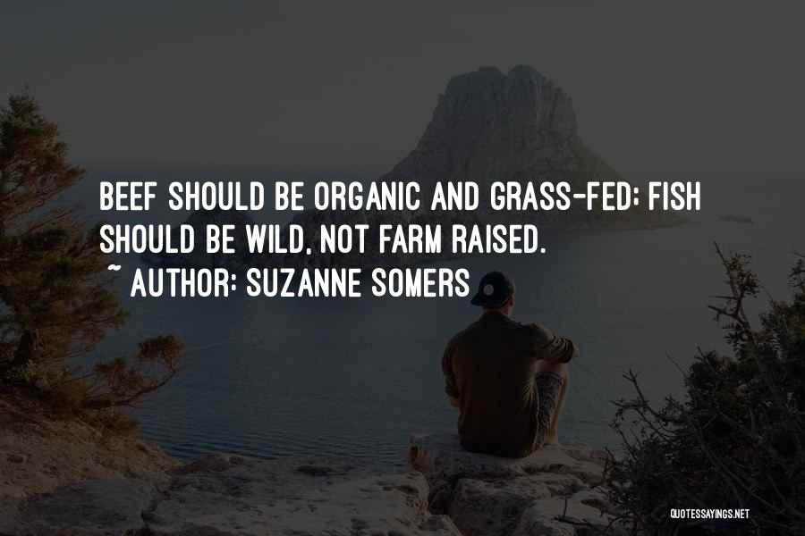 Suzanne Somers Quotes: Beef Should Be Organic And Grass-fed; Fish Should Be Wild, Not Farm Raised.