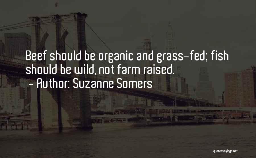 Suzanne Somers Quotes: Beef Should Be Organic And Grass-fed; Fish Should Be Wild, Not Farm Raised.