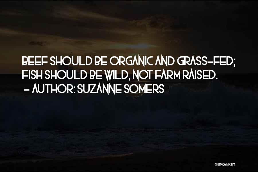 Suzanne Somers Quotes: Beef Should Be Organic And Grass-fed; Fish Should Be Wild, Not Farm Raised.