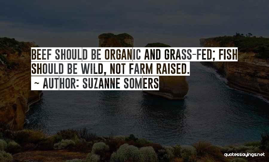 Suzanne Somers Quotes: Beef Should Be Organic And Grass-fed; Fish Should Be Wild, Not Farm Raised.