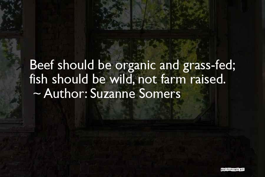 Suzanne Somers Quotes: Beef Should Be Organic And Grass-fed; Fish Should Be Wild, Not Farm Raised.