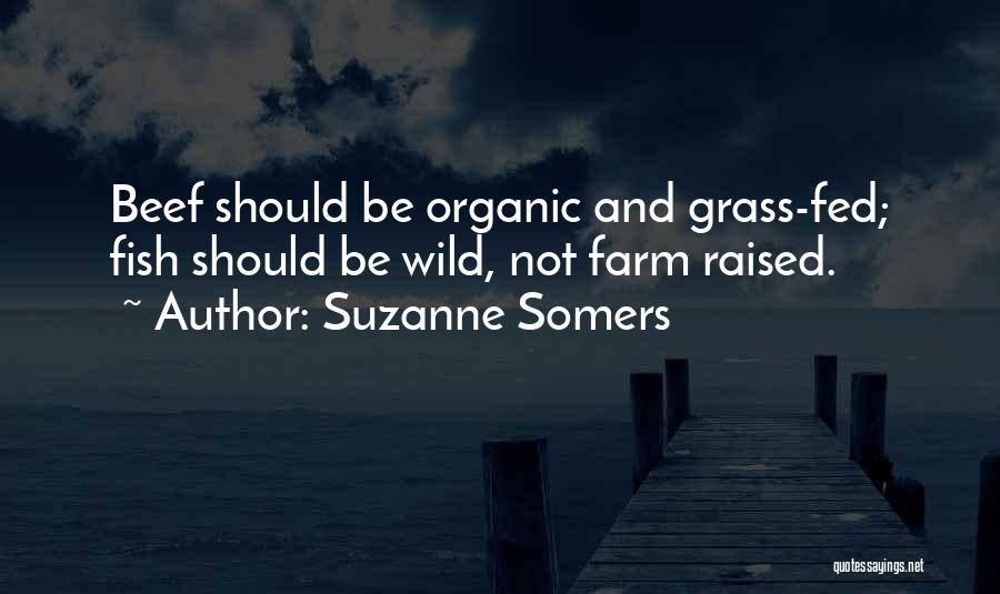 Suzanne Somers Quotes: Beef Should Be Organic And Grass-fed; Fish Should Be Wild, Not Farm Raised.