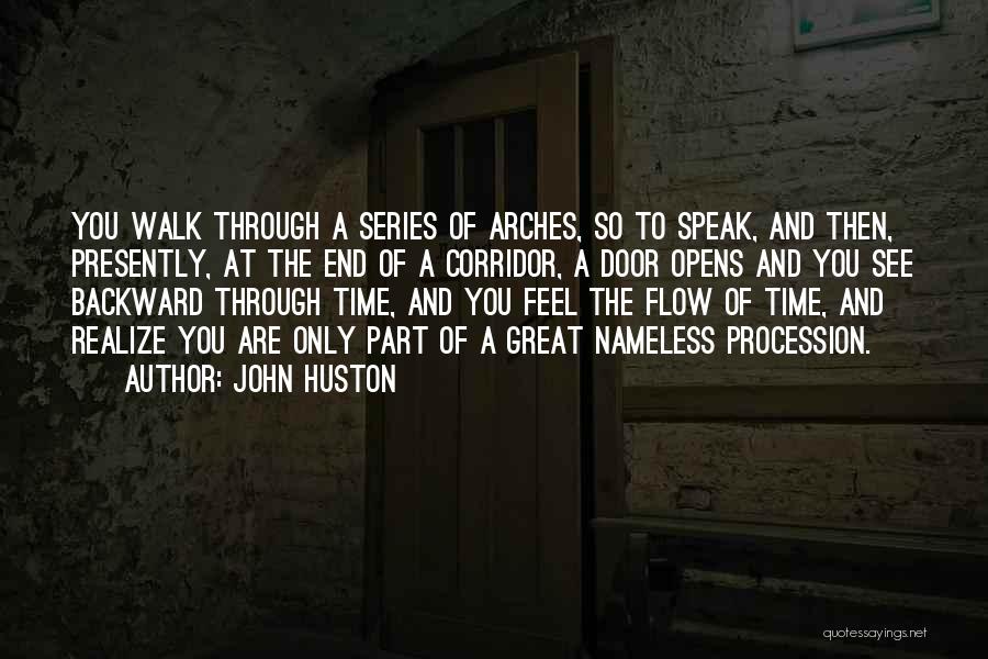 John Huston Quotes: You Walk Through A Series Of Arches, So To Speak, And Then, Presently, At The End Of A Corridor, A