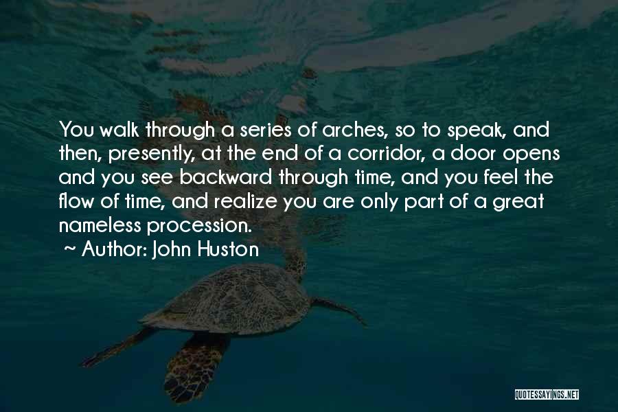 John Huston Quotes: You Walk Through A Series Of Arches, So To Speak, And Then, Presently, At The End Of A Corridor, A