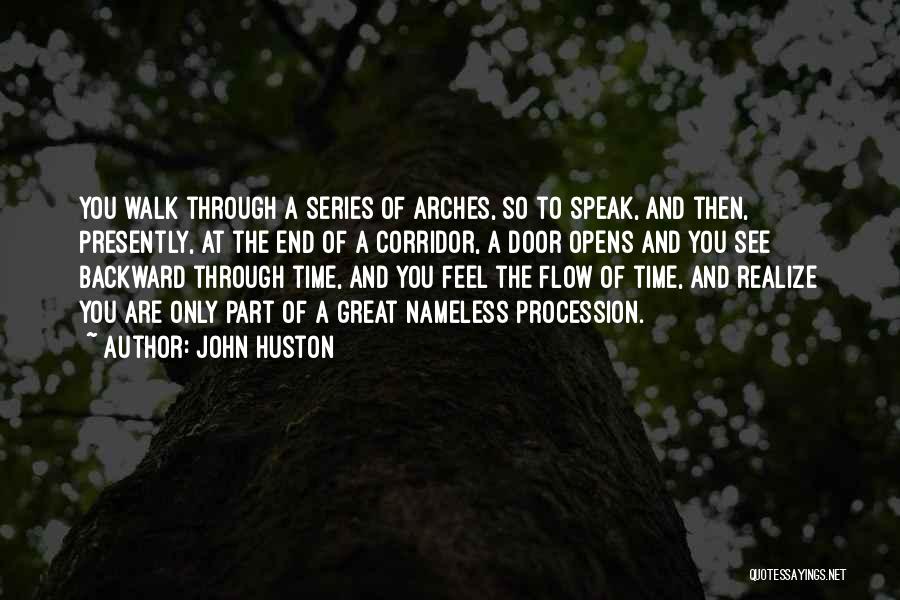 John Huston Quotes: You Walk Through A Series Of Arches, So To Speak, And Then, Presently, At The End Of A Corridor, A