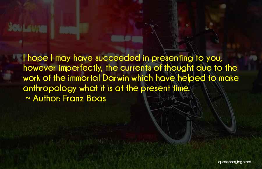 Franz Boas Quotes: I Hope I May Have Succeeded In Presenting To You, However Imperfectly, The Currents Of Thought Due To The Work