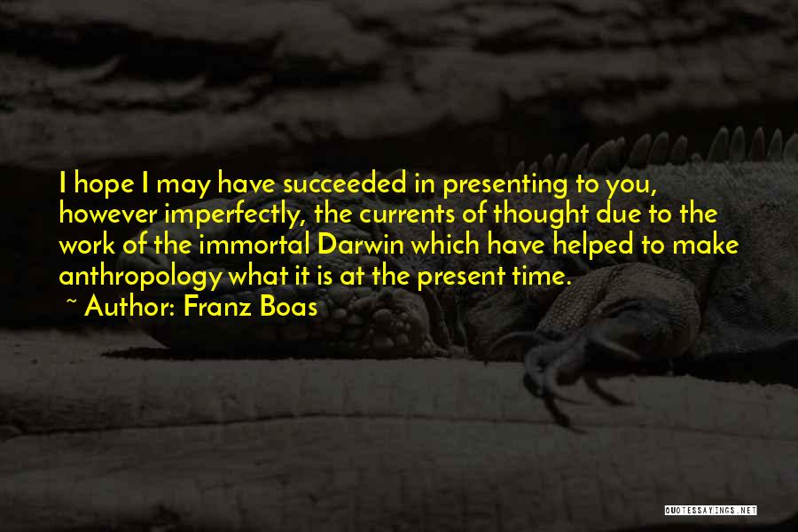 Franz Boas Quotes: I Hope I May Have Succeeded In Presenting To You, However Imperfectly, The Currents Of Thought Due To The Work