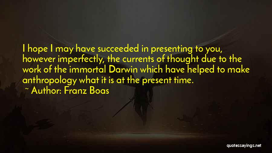 Franz Boas Quotes: I Hope I May Have Succeeded In Presenting To You, However Imperfectly, The Currents Of Thought Due To The Work