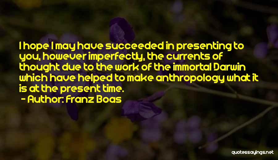Franz Boas Quotes: I Hope I May Have Succeeded In Presenting To You, However Imperfectly, The Currents Of Thought Due To The Work