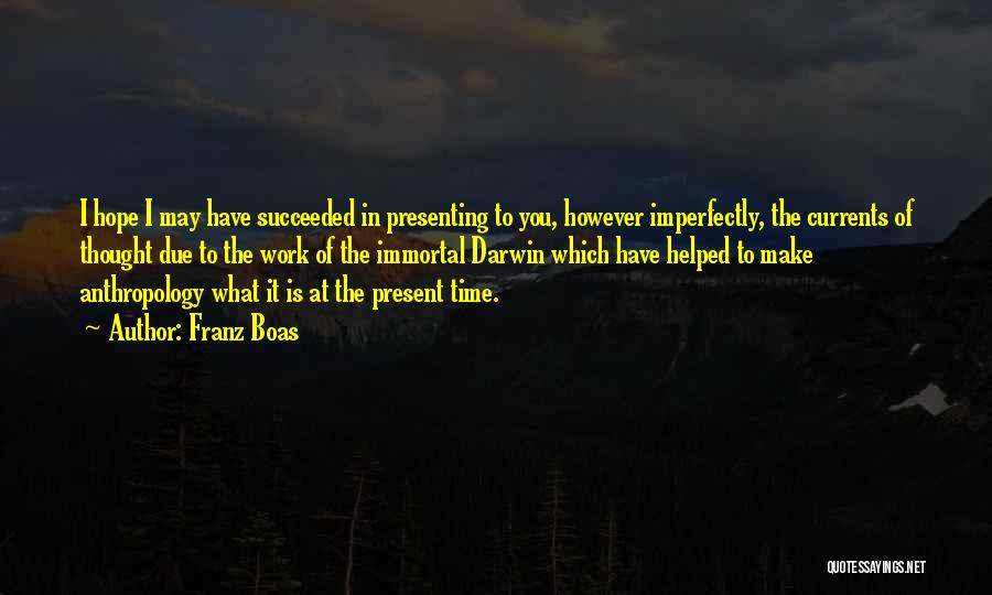 Franz Boas Quotes: I Hope I May Have Succeeded In Presenting To You, However Imperfectly, The Currents Of Thought Due To The Work