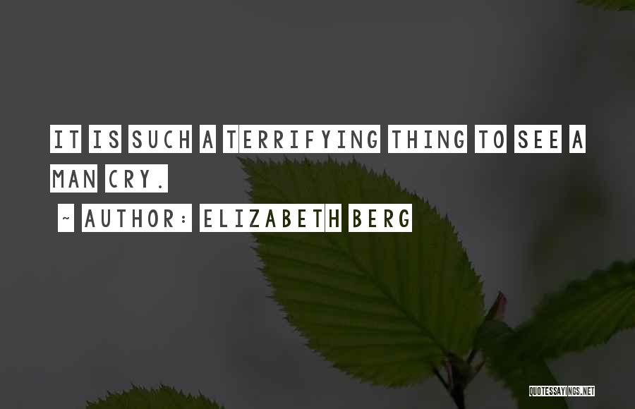 Elizabeth Berg Quotes: It Is Such A Terrifying Thing To See A Man Cry.