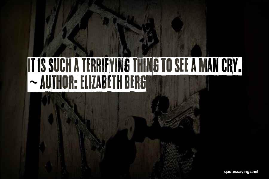 Elizabeth Berg Quotes: It Is Such A Terrifying Thing To See A Man Cry.