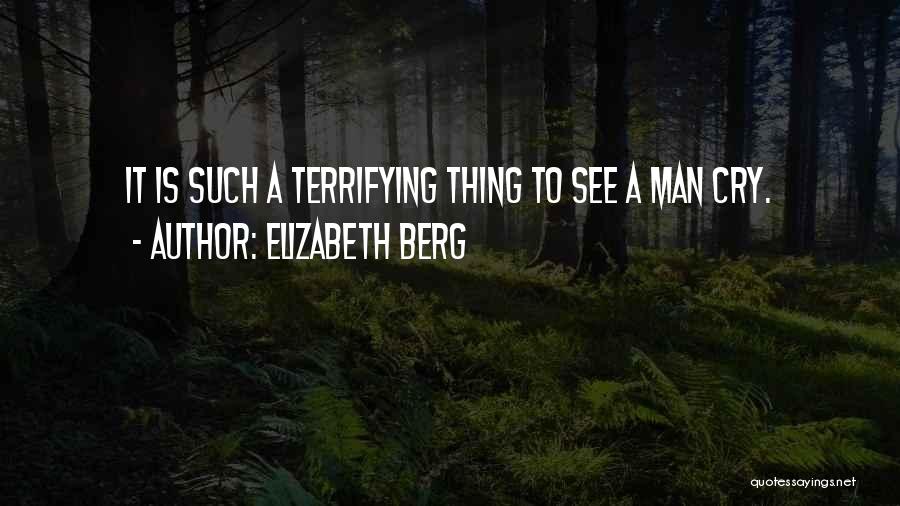Elizabeth Berg Quotes: It Is Such A Terrifying Thing To See A Man Cry.