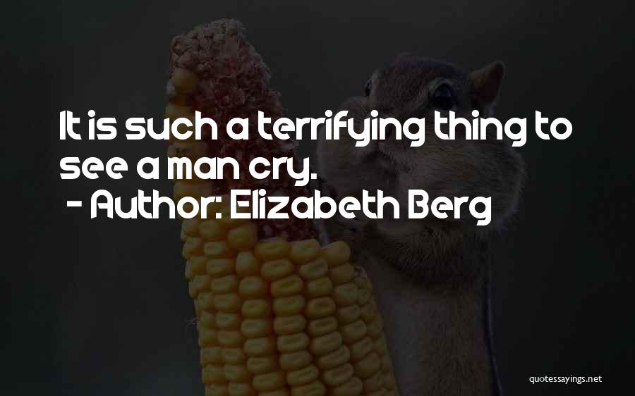 Elizabeth Berg Quotes: It Is Such A Terrifying Thing To See A Man Cry.