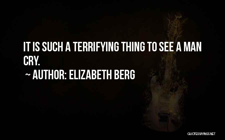 Elizabeth Berg Quotes: It Is Such A Terrifying Thing To See A Man Cry.
