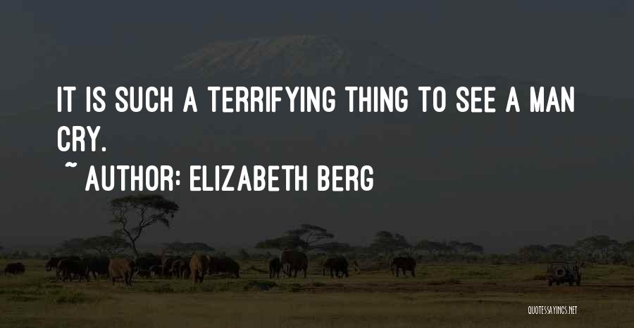 Elizabeth Berg Quotes: It Is Such A Terrifying Thing To See A Man Cry.