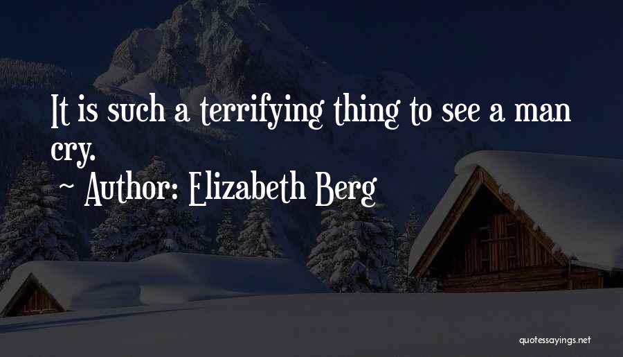 Elizabeth Berg Quotes: It Is Such A Terrifying Thing To See A Man Cry.