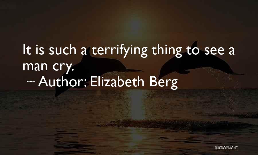 Elizabeth Berg Quotes: It Is Such A Terrifying Thing To See A Man Cry.