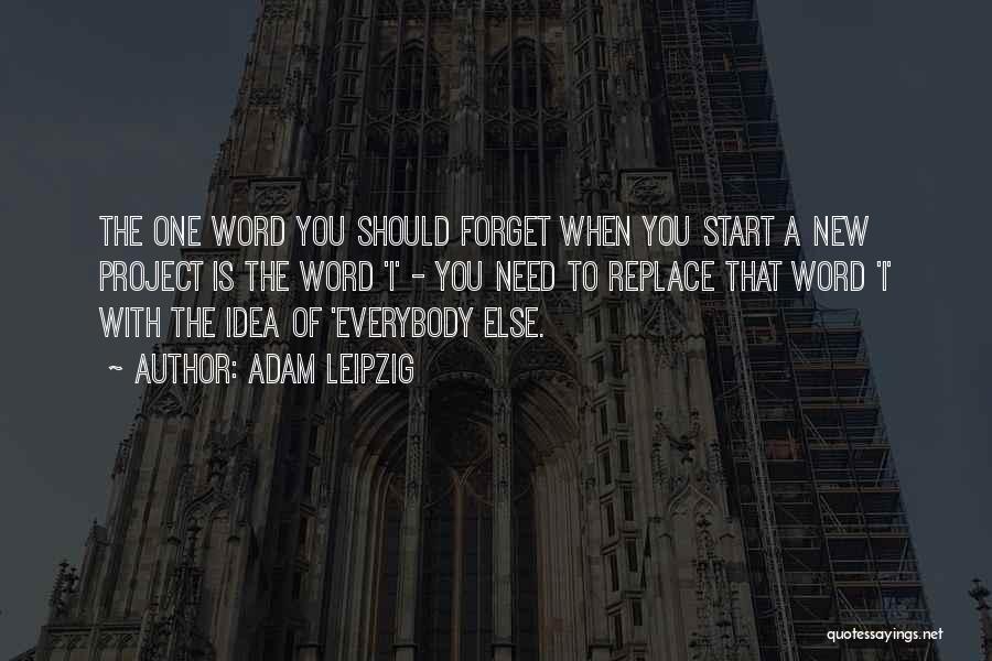 Adam Leipzig Quotes: The One Word You Should Forget When You Start A New Project Is The Word 'i' - You Need To