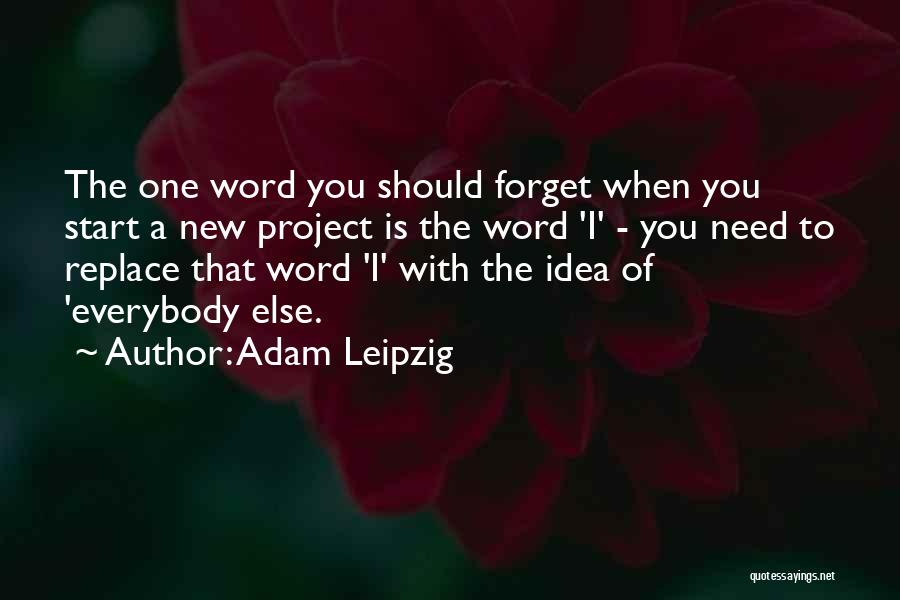 Adam Leipzig Quotes: The One Word You Should Forget When You Start A New Project Is The Word 'i' - You Need To