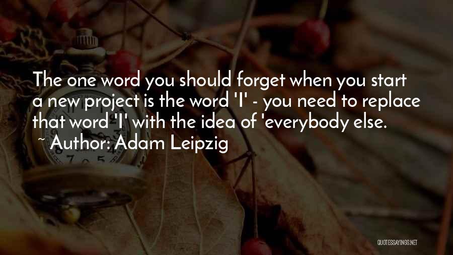 Adam Leipzig Quotes: The One Word You Should Forget When You Start A New Project Is The Word 'i' - You Need To