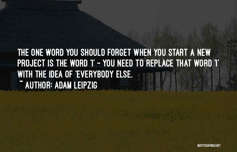 Adam Leipzig Quotes: The One Word You Should Forget When You Start A New Project Is The Word 'i' - You Need To