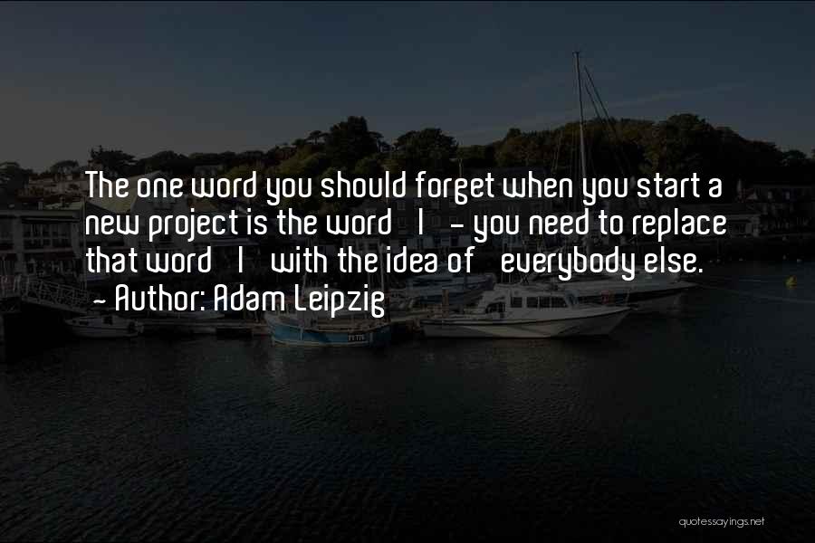 Adam Leipzig Quotes: The One Word You Should Forget When You Start A New Project Is The Word 'i' - You Need To