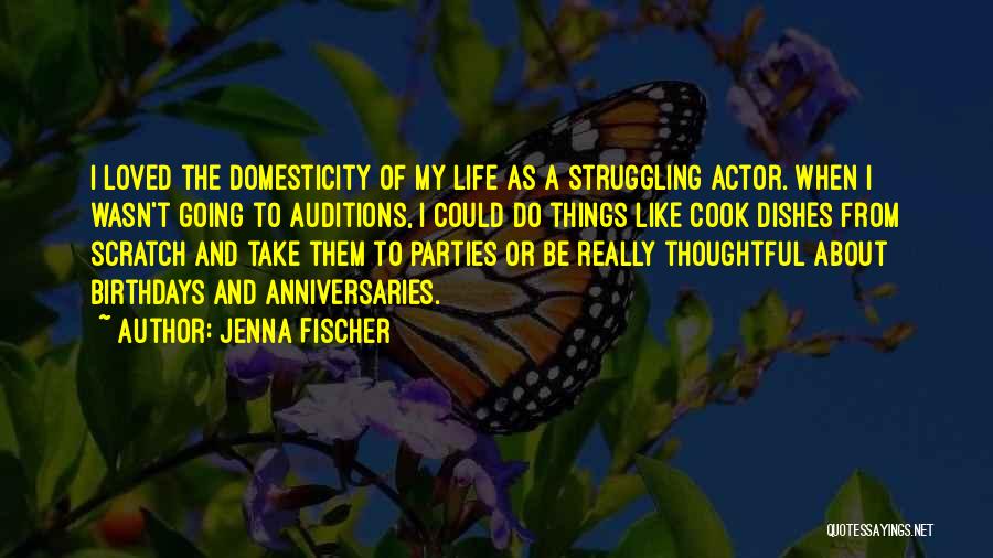 Jenna Fischer Quotes: I Loved The Domesticity Of My Life As A Struggling Actor. When I Wasn't Going To Auditions, I Could Do