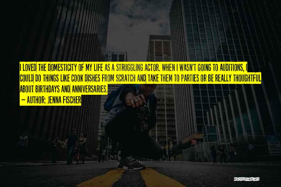 Jenna Fischer Quotes: I Loved The Domesticity Of My Life As A Struggling Actor. When I Wasn't Going To Auditions, I Could Do
