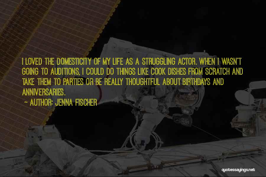 Jenna Fischer Quotes: I Loved The Domesticity Of My Life As A Struggling Actor. When I Wasn't Going To Auditions, I Could Do